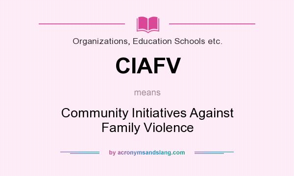 What does CIAFV mean? It stands for Community Initiatives Against Family Violence