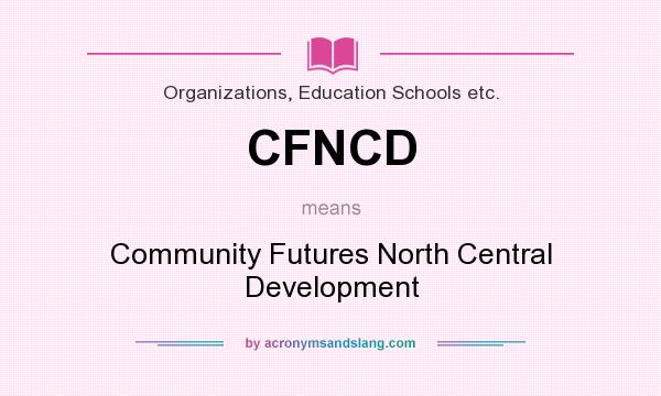 What does CFNCD mean? It stands for Community Futures North Central Development