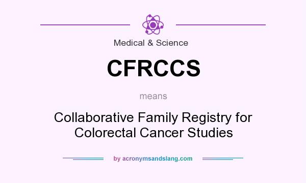 What does CFRCCS mean? It stands for Collaborative Family Registry for Colorectal Cancer Studies