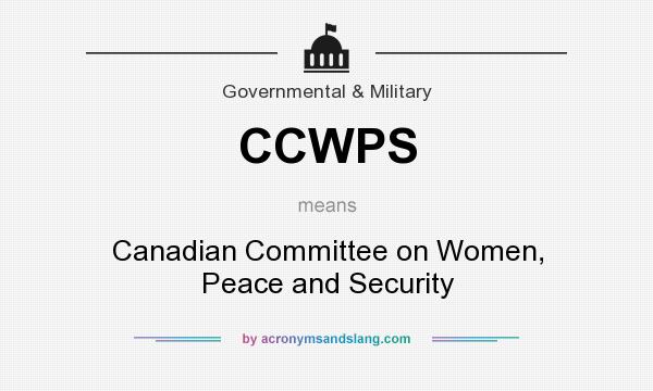 What does CCWPS mean? It stands for Canadian Committee on Women, Peace and Security