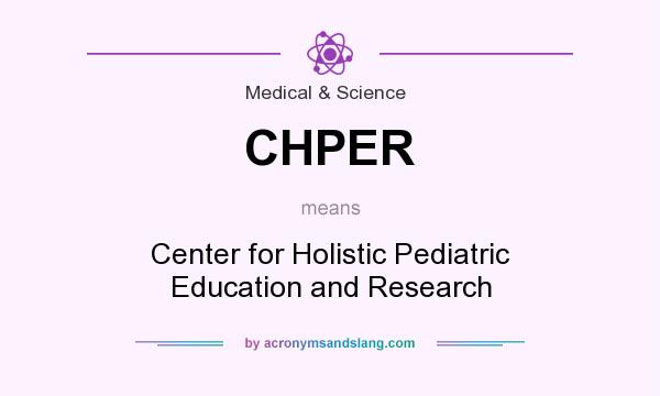 What does CHPER mean? It stands for Center for Holistic Pediatric Education and Research