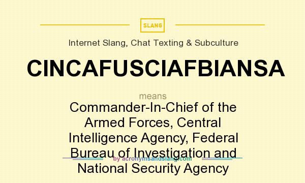 What does CINCAFUSCIAFBIANSA mean? It stands for Commander-In-Chief of the Armed Forces, Central Intelligence Agency, Federal Bureau of Investigation and National Security Agency