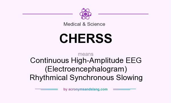 What does CHERSS mean? It stands for Continuous High-Amplitude EEG (Electroencephalogram) Rhythmical Synchronous Slowing