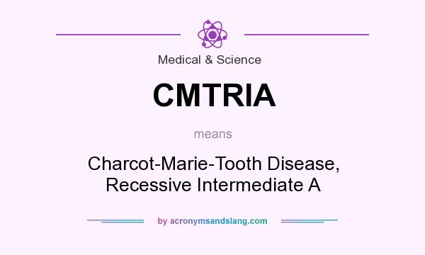 What does CMTRIA mean? It stands for Charcot-Marie-Tooth Disease, Recessive Intermediate A