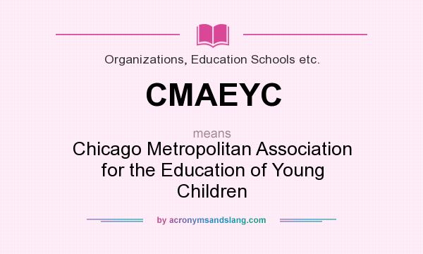 What does CMAEYC mean? It stands for Chicago Metropolitan Association for the Education of Young Children