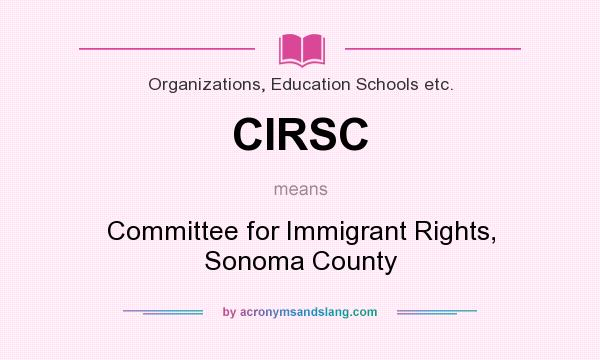 What does CIRSC mean? It stands for Committee for Immigrant Rights, Sonoma County