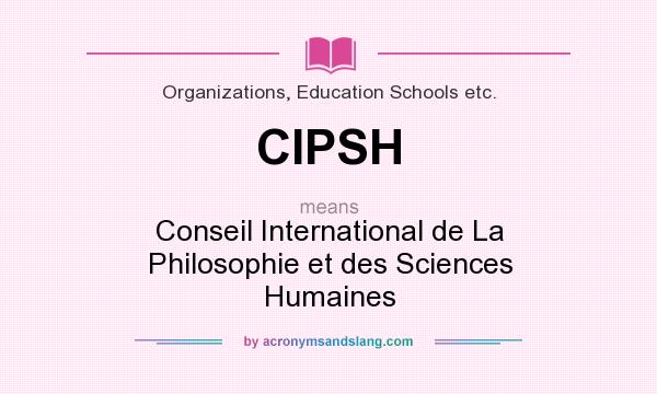 What does CIPSH mean? It stands for Conseil International de La Philosophie et des Sciences Humaines