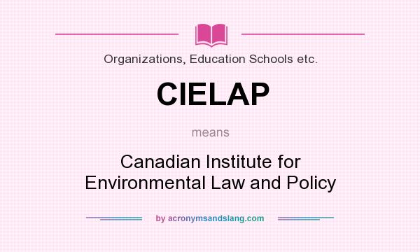 What does CIELAP mean? It stands for Canadian Institute for Environmental Law and Policy
