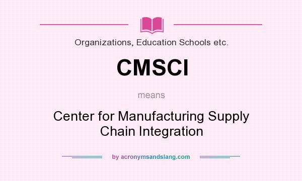 What does CMSCI mean? It stands for Center for Manufacturing Supply Chain Integration