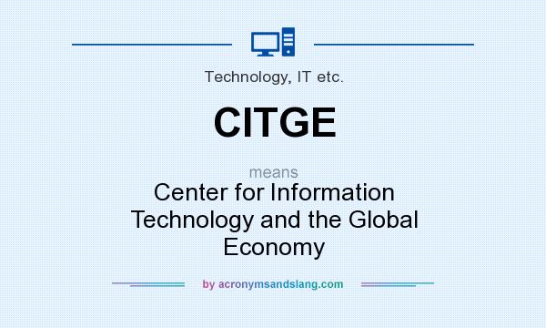 What does CITGE mean? It stands for Center for Information Technology and the Global Economy