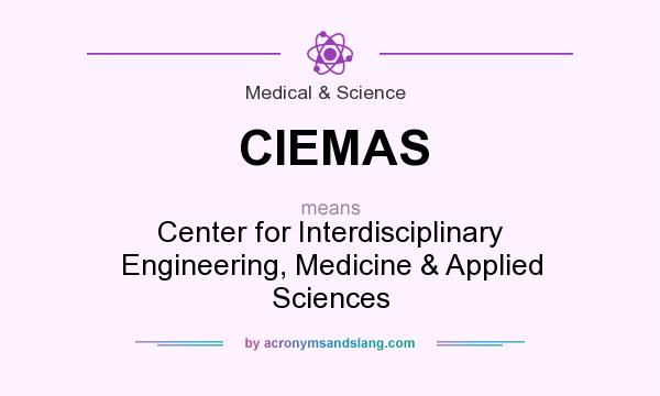 What does CIEMAS mean? It stands for Center for Interdisciplinary Engineering, Medicine & Applied Sciences