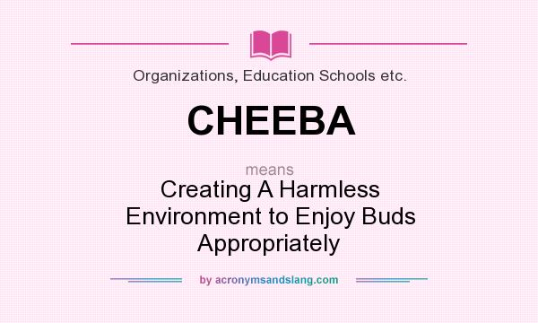 What does CHEEBA mean? It stands for Creating A Harmless Environment to Enjoy Buds Appropriately