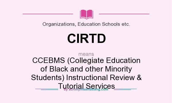 What does CIRTD mean? It stands for CCEBMS (Collegiate Education of Black and other Minority Students) Instructional Review & Tutorial Services