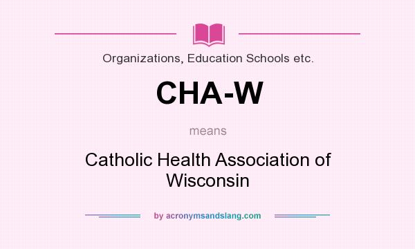 What does CHA-W mean? It stands for Catholic Health Association of Wisconsin