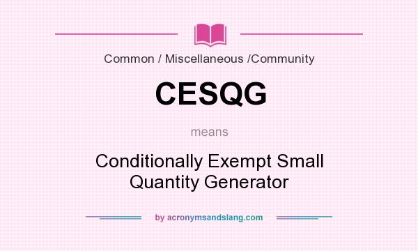 What does CESQG mean? It stands for Conditionally Exempt Small Quantity Generator