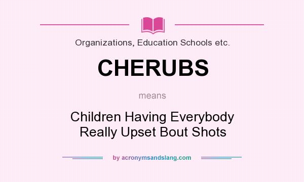What does CHERUBS mean? It stands for Children Having Everybody Really Upset Bout Shots
