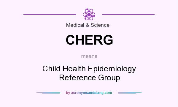 What does CHERG mean? It stands for Child Health Epidemiology Reference Group
