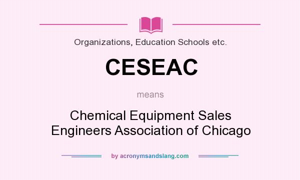 What does CESEAC mean? It stands for Chemical Equipment Sales Engineers Association of Chicago