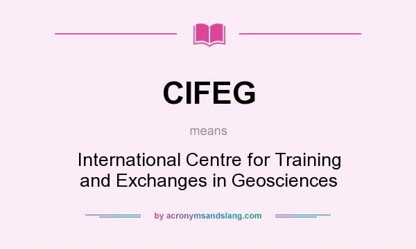 What does CIFEG mean? It stands for International Centre for Training and Exchanges in Geosciences