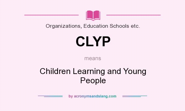 What does CLYP mean? It stands for Children Learning and Young People