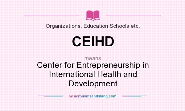 What does CEIHD mean? It stands for Center for Entrepreneurship in International Health and Development