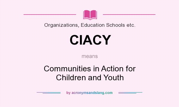 What does CIACY mean? It stands for Communities in Action for Children and Youth