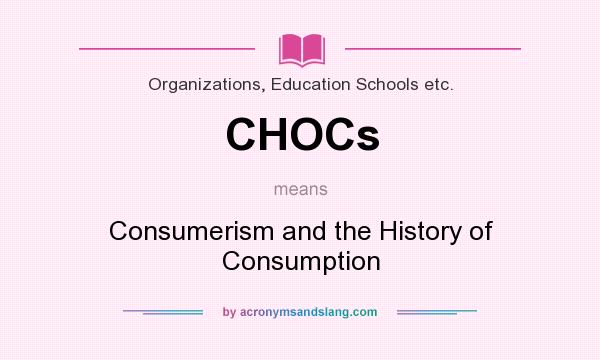 What does CHOCs mean? It stands for Consumerism and the History of Consumption