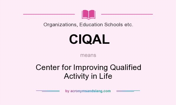 What does CIQAL mean? It stands for Center for Improving Qualified Activity in Life