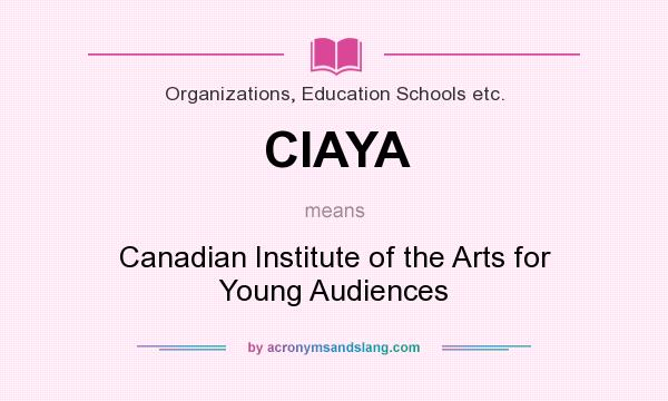 What does CIAYA mean? It stands for Canadian Institute of the Arts for Young Audiences