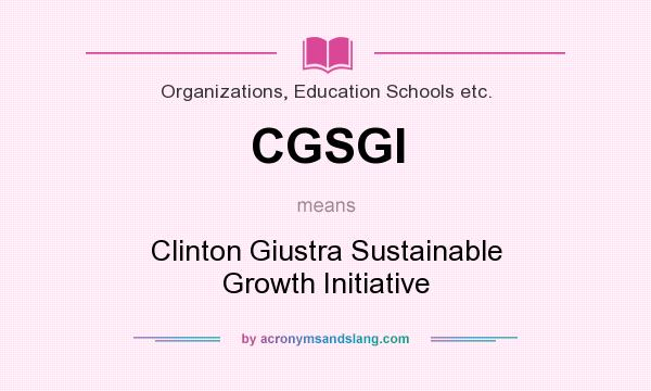 What does CGSGI mean? It stands for Clinton Giustra Sustainable Growth Initiative