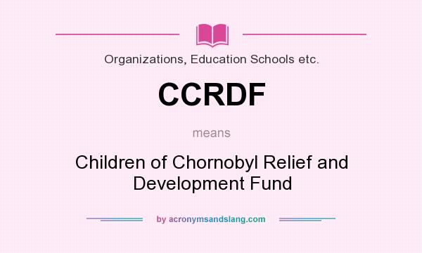 What does CCRDF mean? It stands for Children of Chornobyl Relief and Development Fund