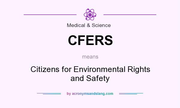 What does CFERS mean? It stands for Citizens for Environmental Rights and Safety