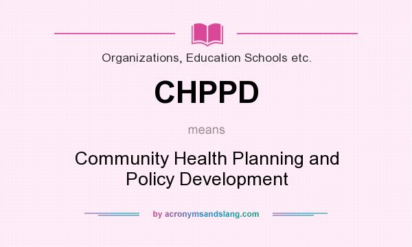 What does CHPPD mean? It stands for Community Health Planning and Policy Development