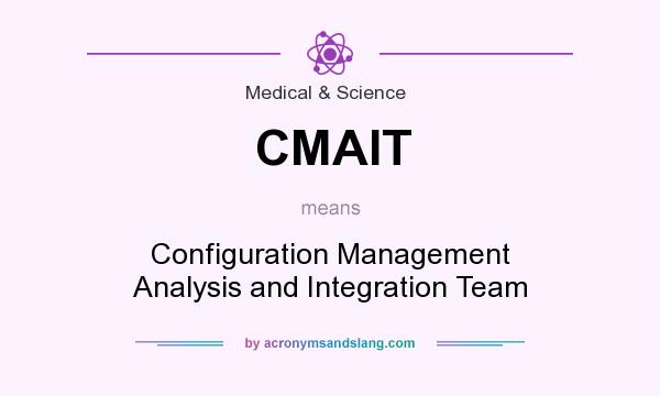 What does CMAIT mean? It stands for Configuration Management Analysis and Integration Team