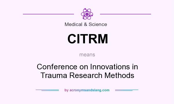 What does CITRM mean? It stands for Conference on Innovations in Trauma Research Methods