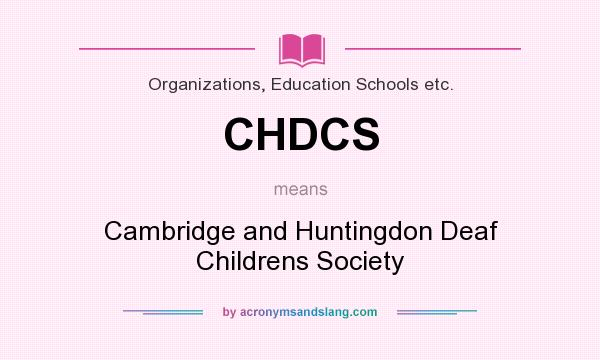 What does CHDCS mean? It stands for Cambridge and Huntingdon Deaf Childrens Society