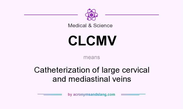 What does CLCMV mean? It stands for Catheterization of large cervical and mediastinal veins