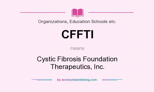 What does CFFTI mean? It stands for Cystic Fibrosis Foundation Therapeutics, Inc.