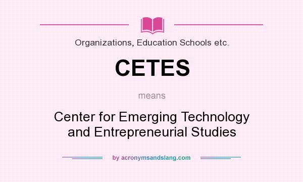 What does CETES mean? It stands for Center for Emerging Technology and Entrepreneurial Studies