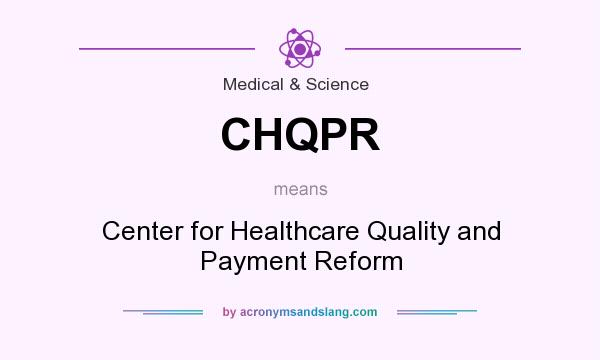 What does CHQPR mean? It stands for Center for Healthcare Quality and Payment Reform