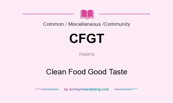 What does CFGT mean? It stands for Clean Food Good Taste