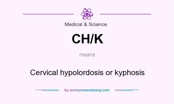 What does CH/K mean? It stands for Cervical hypolordosis or kyphosis
