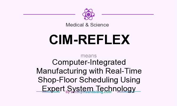 What does CIM-REFLEX mean? It stands for Computer-Integrated Manufacturing with Real-Time Shop-Floor Scheduling Using Expert System Technology