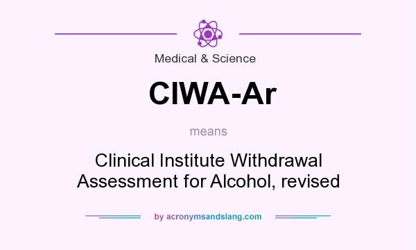 What does CIWA-Ar mean? It stands for Clinical Institute Withdrawal Assessment for Alcohol, revised