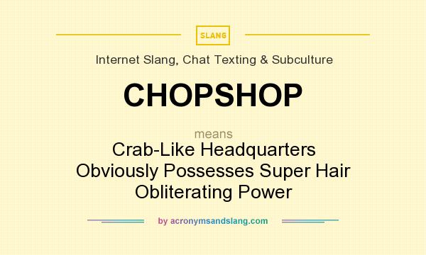 What does CHOPSHOP mean? It stands for Crab-Like Headquarters Obviously Possesses Super Hair Obliterating Power