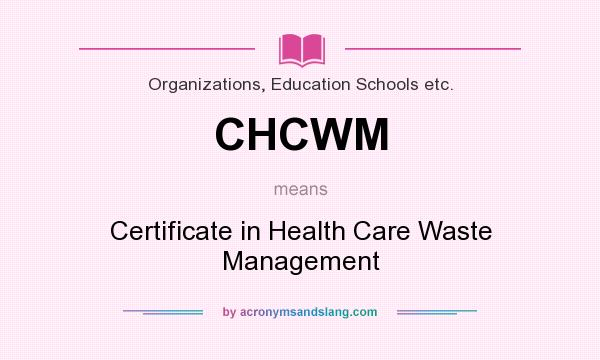 What does CHCWM mean? It stands for Certificate in Health Care Waste Management
