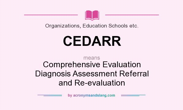 What does CEDARR mean? It stands for Comprehensive Evaluation Diagnosis Assessment Referral and Re-evaluation