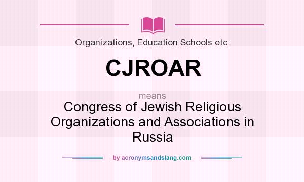 What does CJROAR mean? It stands for Congress of Jewish Religious Organizations and Associations in Russia