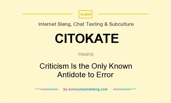 What does CITOKATE mean? It stands for Criticism Is the Only Known Antidote to Error