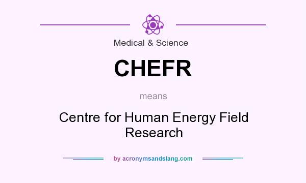 What does CHEFR mean? It stands for Centre for Human Energy Field Research